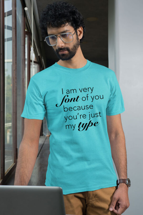 I am very font of you because you're just my type